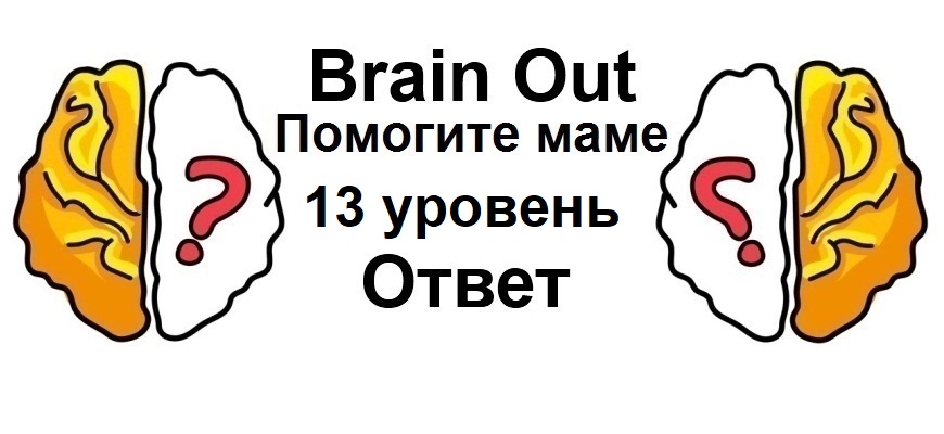 Brain Out Помогите маме 13 уровень
