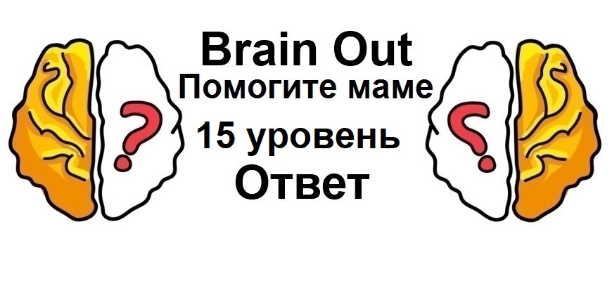 Brain Out Помогите маме 15 уровень